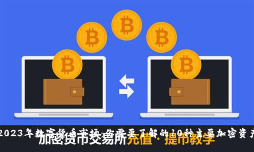 2023年数字货币市场：你需要了解的10种主要加密资产