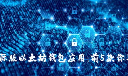 2023年最佳国际版以太坊钱包应用：前5款你不能错过的选择