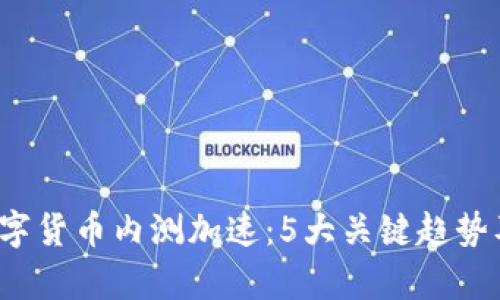2023年数字货币内测加速：5大关键趋势及影响分析