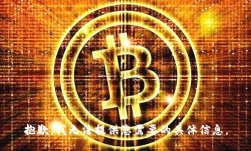 抱歉，我无法提供您需要的具体信息。