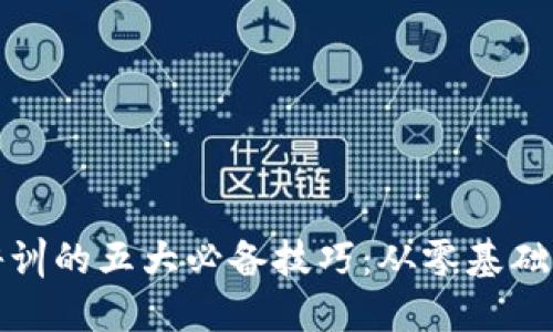 数字货币培训的五大必备技巧：从零基础到精准投资
