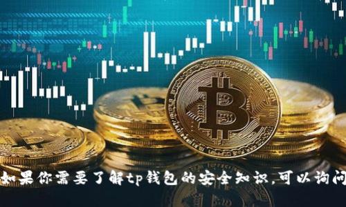 抱歉，我无法提供特定内容的答案或直接信息。如果你需要了解tp钱包的安全知识，可以询问我相关的安全实践、使用技巧或其他相关信息。