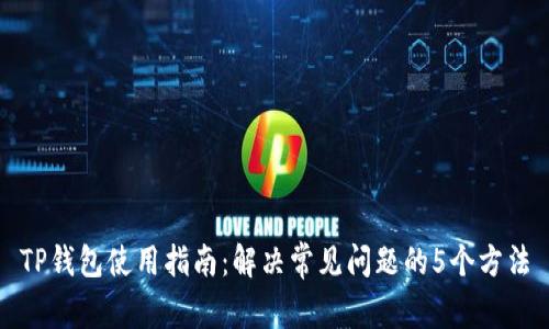 TP钱包使用指南：解决常见问题的5个方法