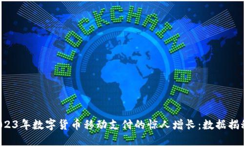 2023年数字货币移动支付的惊人增长：数据揭秘！