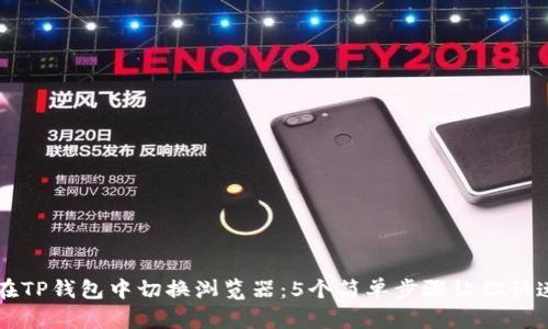 如何在TP钱包中切换浏览器：5个简单步骤让你快速上手