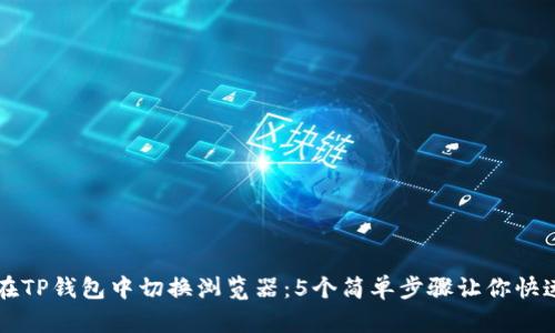 如何在TP钱包中切换浏览器：5个简单步骤让你快速上手