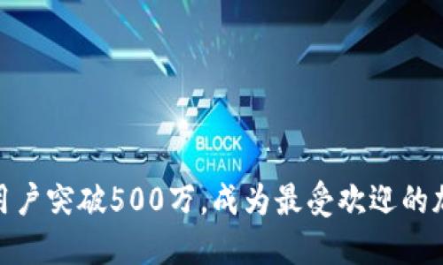 2023年：TP钱包用户突破500万，成为最受欢迎的加密数字资产钱包