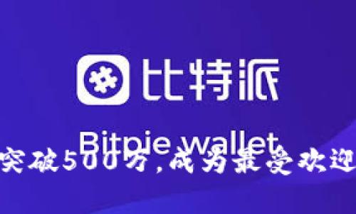 2023年：TP钱包用户突破500万，成为最受欢迎的加密数字资产钱包
