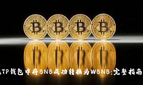 如何在TP钱包中将BNB成功转换为WBNB：完整指南与技巧