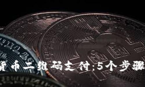 2023年数字货币二维码支付：5个步骤助你轻松入门