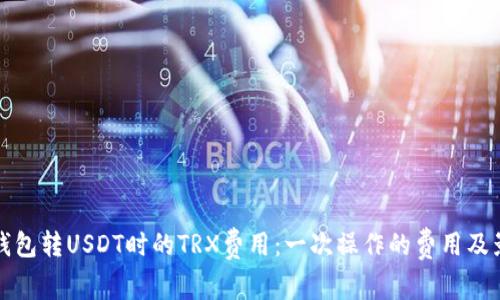 如何计算TP钱包转USDT时的TRX费用：一次操作的费用及影响因素详解