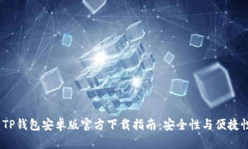 2023年最新TP钱包安卓版官方下载指南：安全性与便捷性的完美结合