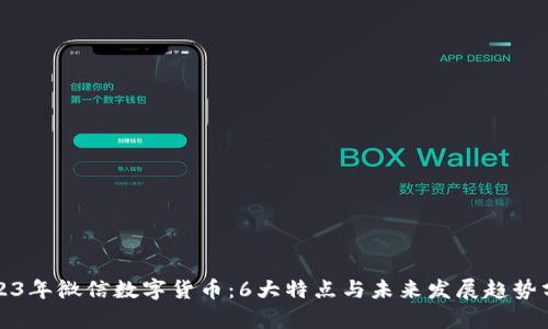2023年微信数字货币：6大特点与未来发展趋势分析