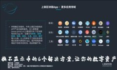 TP钱包兑换不显示币的6个解决方案，让你的数字
