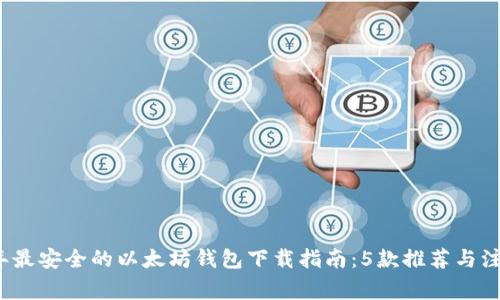 2023年最安全的以太坊钱包下载指南：5款推荐与注意事项