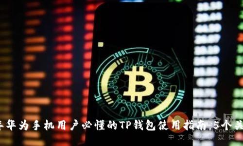 2023年华为手机用户必懂的TP钱包使用指南：5个关键技巧