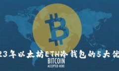 全面解析：2023年以太坊ETH冷钱包的5大优势与选择