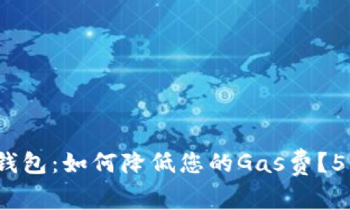 2023年TP钱包：如何降低您的Gas费？5个实用技巧