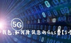 2023年TP钱包：如何降低您的Gas费？5个实用技巧