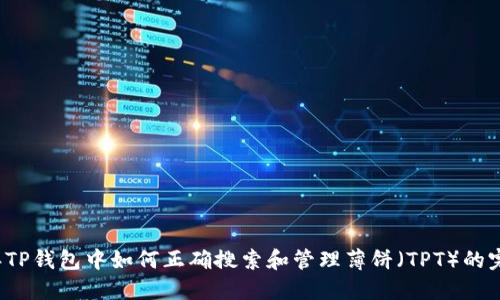 2023年TP钱包中如何正确搜索和管理薄饼（TPT）的完整指南