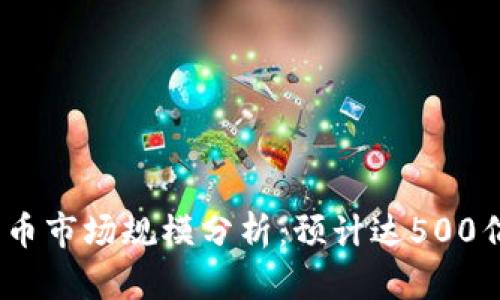 2023年央行数字货币市场规模分析：预计达500亿美元的潜力和机遇