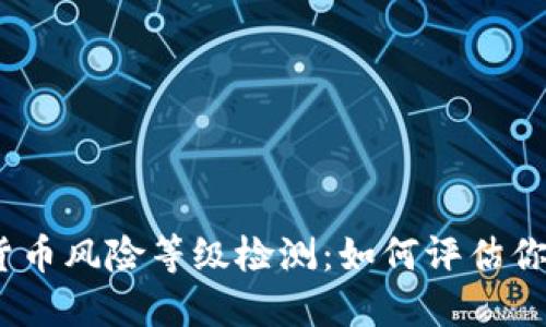 2023年数字货币风险等级检测：如何评估你的投资安全性