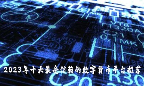 2023年十大最受信赖的数字货币平台推荐