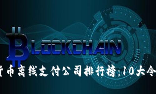 2023年数字货币离线支付公司排行榜：10大令人瞩目的选择