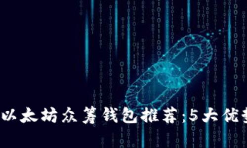 2023年最佳以太坊众筹钱包推荐：5大优势和使用指南