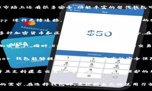 chie在经历了一段时间的使用后，用户可能会发现 TP 钱包出现了无法使用的情况。这种问题虽然让人沮丧，但市场上还有很多安全、功能丰富的替代钱包可供选择。下面将为您详细介绍几种适合的替代钱包。/chie

一、MetaMask - 最受欢迎的以太坊钱包
MetaMask 无疑是当前最受欢迎的以太坊钱包之一。它不仅支持以太坊，还可以与很多以太坊生态系统的 DApp 进行无缝连接。其用户友好界面和强大的安全性吸引了大量用户，同时也具备浏览器扩展功能，方便用户随时访问区块链应用。

二、Trust Wallet - 增强的安全性与隐私
Trust Wallet 是由 Binance 推出的官方加密货币钱包，旨在为用户提供更好的安全性和隐私保护。它支持多种加密货币和区块链，同时也兼容 DApp。在 Trust Wallet 中，用户可以将他们的私钥保存在自己的设备上，这样大大减少了账户被盗的风险。

三、Exodus - 友好的用户界面与多币种支持
Exodus 是一款适合新手用户的多币种钱包。它的用户界面设计，用户无需复杂的操作就能够轻松管理不同的加密资产。同时，Exodus 也提供了内置的交易功能，使得用户可以在钱包内直接交换加密货币，方便又高效。

四、Ledger - 硬件钱包的选择
对于那些更注重安全性的用户，Ledger 硬件钱包可以说是一个理想的选择。由于私钥保存在硬件设备中，Ledger 钱包能够提供比软件钱包更高的安全保障。尽管它在使用上可能不及移动钱包方便，但对于长期持有大额资产的用户而言，Ledger 是一个不错的选择。

五、Coinomi - 多链钱包解决方案
Coinomi 是一款支持多链的加密货币钱包，涵盖了几乎所有的主流数字资产。它为用户提供了较强的安全性，并且支持匿名交易，非常适合需要隐私保护的用户。Coinomi 还附带了许多实用功能，例如内置的交易平台和跨链交换功能。

总结
TP 钱包无法使用并不意味着您的加密资产无法安全存放。以上提到的几款钱包，各具特色，都能满足不同用户的需求。在选择钱包时，要根据自己的使用习惯、安全偏好以及需要支撑的资产种类进行权衡，选择最适合自己的钱包。