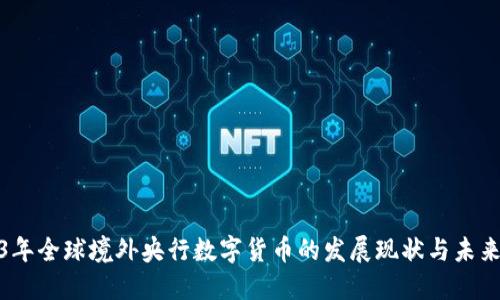 2023年全球境外央行数字货币的发展现状与未来趋势