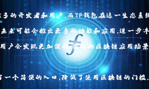 HECO链与TP钱包简介

HECO链，全称为“Huobi Eco-Chain”，是由火币集团推出的一条高性能区块链。HECO链旨在为去中心化应用、智能合约提供一个高效且低成本的运行环境。HECO不仅支持与以太坊的兼容性，允许开发者轻松迁移以太坊项目，还通过其出色的交易性能和超低的手续费，吸引了大量DApp的开发者。

TP钱包是一个多链数字资产钱包，支持多种公链资产的存储与管理，包括比特币、以太坊和一些较新的区块链，如波卡、HECO等。TP钱包不仅支持资产的接收与发送，还提供了丰富的DeFi应用，帮助用户方便地进行资产管理和交易。

HECO链的特点

HECO链有几个显著的特点，使其在众多区块链项目中脱颖而出。首先，它的TPS（每秒交易次数）非常高，能够处理大量的交易，这意味着用户在进行交易时几乎没有延迟。这种效率是许多去中心化金融（DeFi）应用所需要的，用户可以快速完成交易，提升了体验。

其次，HECO链采用了碳中和的策略，在其网络上进行的交易不会对环境造成负担，这与当前全球关注的可持续发展目标相呼应。此外，HECO链的手续费非常低，这使得用户在进行频繁的小额交易时不必担心高昂的手续费问题，这一点特别适合普通用户和小型项目。

再者，HECO链与以太坊的兼容性极强，这就意味着开发者可以方便地将以太坊上的DApp迁移到HECO链上，而不需要进行大规模的重写代码。这对于想要降低成本的开发者而言是一个极大的便利。

TP钱包与HECO链的结合

TP钱包作为一个多链钱包，自然会将HECO链纳入支持的区块链之一。用户通过TP钱包可以轻松地进行HECO链上的资产管理，存储HECO链中的代币、NFT等。在TP钱包中，用户能够实时查看到HECO链上资产的价值变化，方便用户进行决策。

在TP钱包中，用户可以访问HECO生态中的多个DeFi项目，包括流动性挖矿、去中心化交易所（DEX）等。通过TP钱包，用户不仅能够存储资产，还能够直接参与到HECO链上的各类金融活动。这种结合为用户提供了一个简单而方便的方式来参与区块链活动，降低了使用区块链服务的门槛。

如何在TP钱包中使用HECO链

使用TP钱包进行HECO链的操作相对简单。首先，用户需要确保TP钱包已更新至最新版本，以便支持HECO链的所有功能。接下来，用户可以打开TP钱包，选择“添加链”功能，在链列表中找到HECO链，进行添加。

添加完HECO链后，用户就可以在该链上进行资产的接收与发送。用户只需复制自己的HECO链地址，将代币从其他钱包或交易所转入TP钱包中。此外，如果用户持有HECO链上的代币，也可以通过TP钱包直接参与到HECO链上去中心化交易所进行交易。

对于想要参与DeFi项目的用户，可以通过TP钱包访问HECO链上的对应项目，进行流动性挖矿或质押等操作。TP钱包内嵌了一些流行的DeFi协议，使用户可以直接在钱包内完成操作，让用户体验更加流畅。

HECO链和TP钱包的未来

随着区块链技术的发展，HECO链和TP钱包的结合将迎来越来越多的可能性。HECO链作为一个新的生态系统，正在吸引越来越多的开发者和用户。而TP钱包在这一生态系统中扮演的角色也愈发重要，提供了一个便捷的资产管理工具和访问道路。

未来，TP钱包可能会考虑增加更多HECO链上的应用和工具，进一步提升用户的使用体验。同时，HECO链也在不断更新和迭代，未来可能会推出更多的功能和应用，进一步丰富其生态系统，促进更多的用户和开发者参与。

无论是对于普通用户还是开发者而言，HECO链和TP钱包的结合都是一个值得期待的发展方向。随着区块链行业的不断成熟，用户会发现更加便利、高效的区块链应用场景，享受到更安全的数字资产管理服务。

总结

HECO链以其优越的性能和低成本的特点，正在逐步构建起一个活跃的生态圈。而TP钱包则为不熟悉区块链的普通用户提供了一个简便的入口，降低了使用区块链的门槛。随着两者的紧密结合，用户的数字资产将更加安全和高效，能够充分利用区块链技术带来的诸多优势。