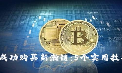 2023年如何成功购买新瀚链：5个实用技巧与完整指南