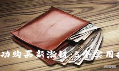 2023年如何成功购买新瀚链：5个实用技巧与完整指南