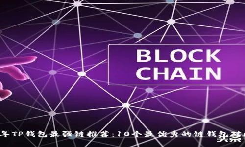 2023年TP钱包最强链推荐：10个最优秀的链钱包对比分析