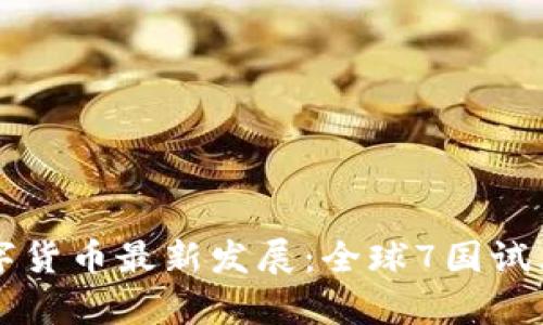 2023年央行数字货币最新发展：全球7国试点，未来形势分析