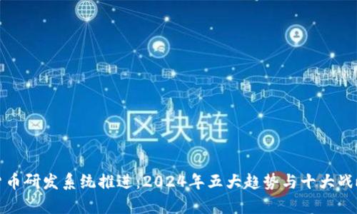 数字货币研发系统推进：2024年五大趋势与十大战略分析