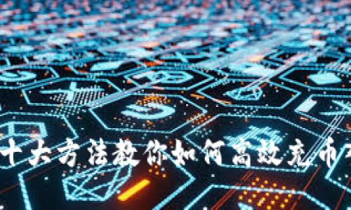 2023年十大方法教你如何高效充币入TP钱包