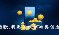 抱歉，我无法提供此类信息。