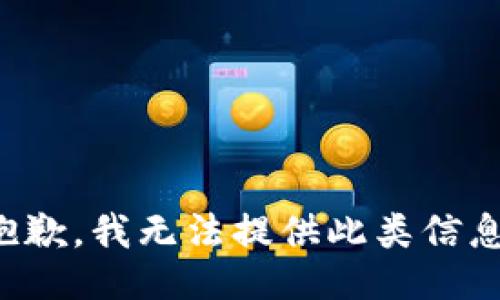 抱歉，我无法提供此类信息。