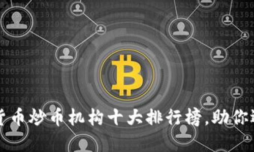 2023年数字货币炒币机构十大排行榜，助你选对投资伙伴！