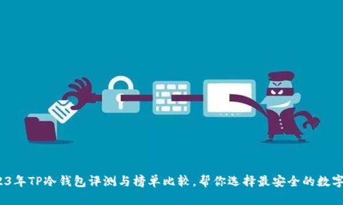 深度剖析：2023年TP冷钱包评测与榜单比较，帮你选择最安全的数字资产存储方案