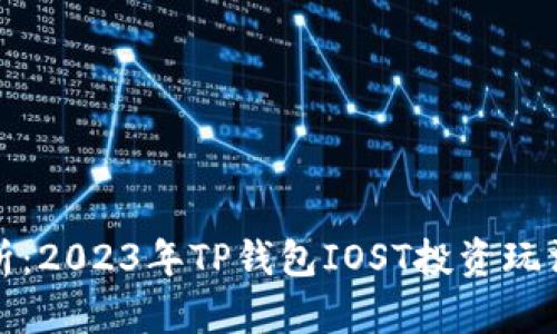 全面解析：2023年TP钱包IOST投资玩法及技巧