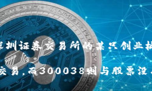300038不是数字货币，而是中国证券市场中某个公司的股票代码。根据中国证券市场的规则，股票代码通常由六位数字组成，300038对应的是深圳证券交易所的某只创业板股票。在确定某个数字是否属于数字货币时，我们通常会关注其是否在相关的交易平台上被列为可交易的数字资产，300038并不符合这一标准。

数字货币通常指的是采用加密技术进行安全和验证的电子货币，如比特币（Bitcoin）、以太坊（Ethereum）等，这些货币可以在专门的交易所进行交易，而300038则与股票没有任何关系。因此，如果您在寻找数字货币的信息，建议您查找成熟的数字货币名称或其相关的交易平台。