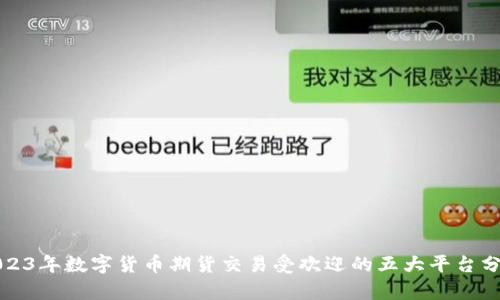 2023年数字货币期货交易受欢迎的五大平台分析
