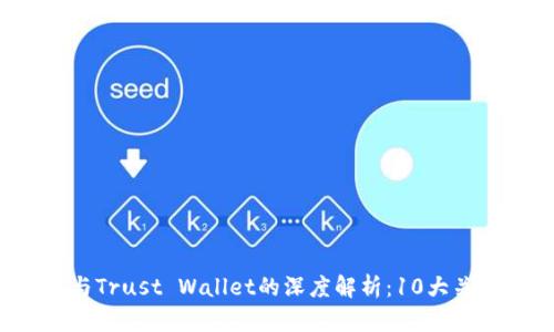2023年TP钱包与Trust Wallet的深度解析：10大关键区别与优缺点