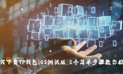 如何下载TP钱包iOS测试版：5个简单步骤教你搞定