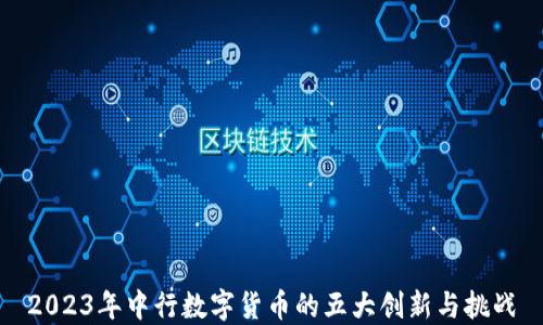
2023年中行数字货币的五大创新与挑战