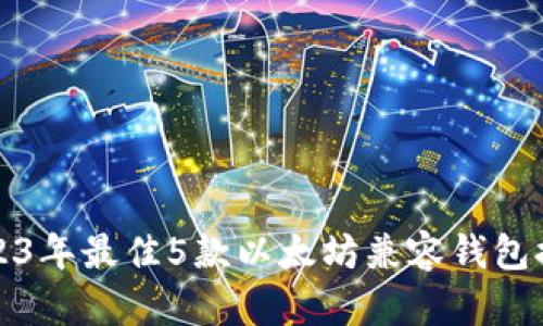 2023年最佳5款以太坊兼容钱包推荐