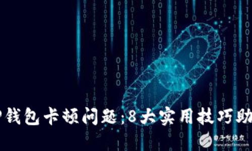 如何解决TP钱包卡顿问题：8大实用技巧助您畅快交易